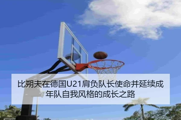 比朔夫在德国U21肩负队长使命并延续成年队自我风格的成长之路